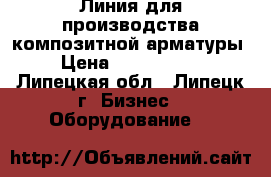 Линия для производства композитной арматуры › Цена ­ 2 500 000 - Липецкая обл., Липецк г. Бизнес » Оборудование   